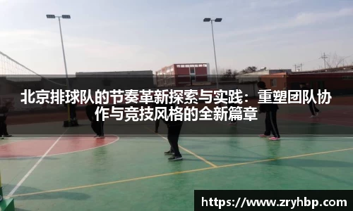 北京排球队的节奏革新探索与实践：重塑团队协作与竞技风格的全新篇章