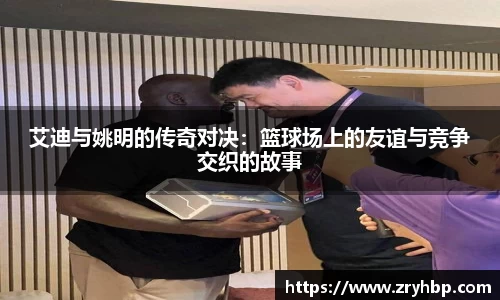 艾迪与姚明的传奇对决：篮球场上的友谊与竞争交织的故事