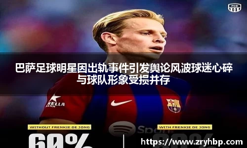 巴萨足球明星因出轨事件引发舆论风波球迷心碎与球队形象受损并存
