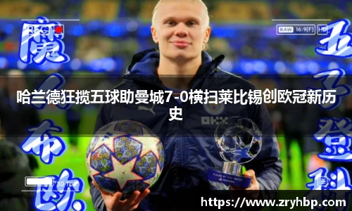 哈兰德狂揽五球助曼城7-0横扫莱比锡创欧冠新历史