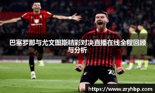 巴塞罗那与尤文图斯精彩对决直播在线全程回顾与分析