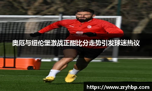 奥厄与纽伦堡激战正酣比分走势引发球迷热议