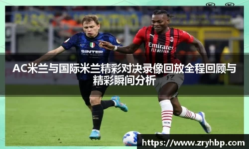 AC米兰与国际米兰精彩对决录像回放全程回顾与精彩瞬间分析