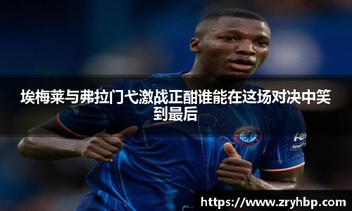 埃梅莱与弗拉门弋激战正酣谁能在这场对决中笑到最后