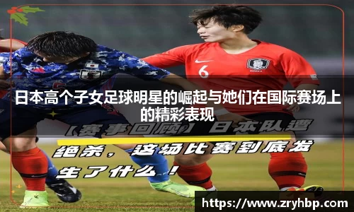 日本高个子女足球明星的崛起与她们在国际赛场上的精彩表现